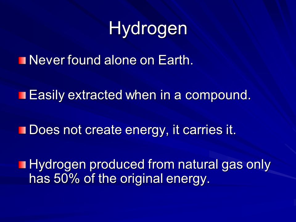 Hydrogen Never found alone on Earth. Easily extracted when in a compound.