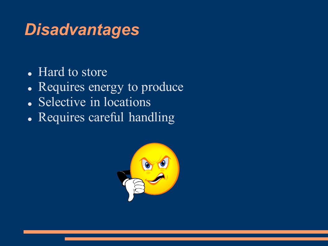 Disadvantages Hard to store Requires energy to produce Selective in locations Requires careful handling