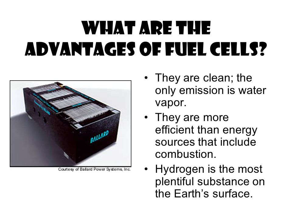 What are the advantages of fuel cells. They are clean; the only emission is water vapor.