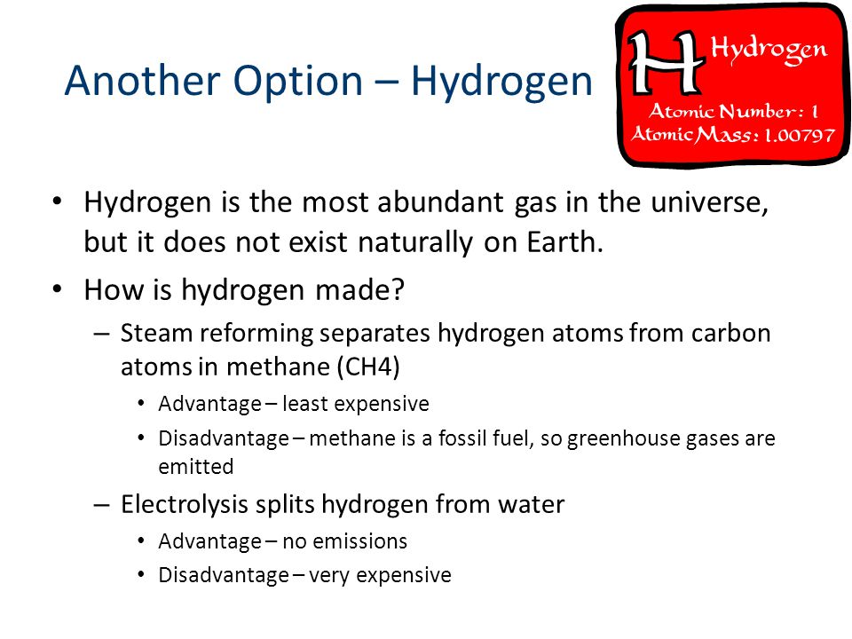 Another Option – Hydrogen Hydrogen is the most abundant gas in the universe, but it does not exist naturally on Earth.