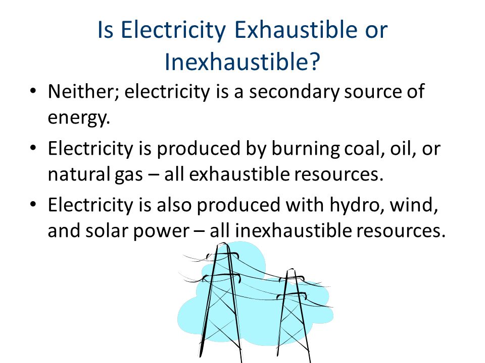 Is Electricity Exhaustible or Inexhaustible. Neither; electricity is a secondary source of energy.