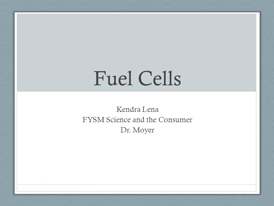 Fuel Cells Kendra Lena FYSM Science and the Consumer Dr. Moyer