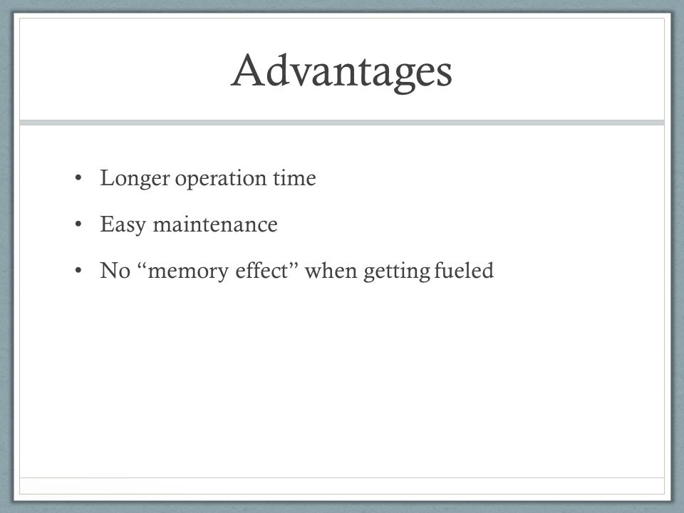 Advantages Longer operation time Easy maintenance No memory effect when getting fueled