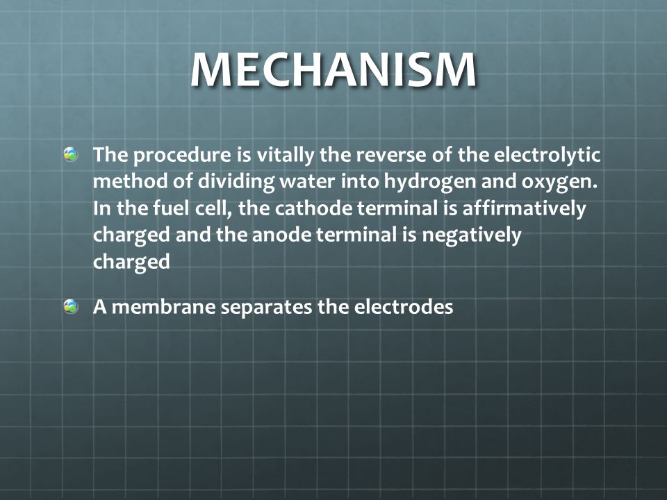 MECHANISM The procedure is vitally the reverse of the electrolytic method of dividing water into hydrogen and oxygen.