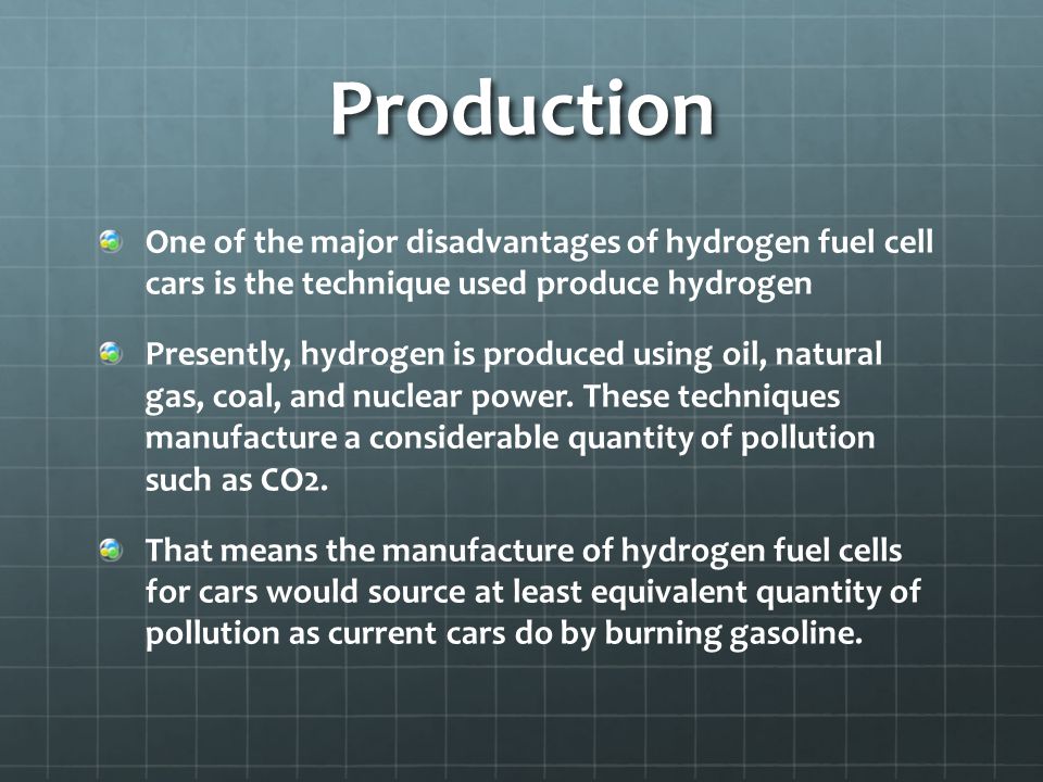 Production One of the major disadvantages of hydrogen fuel cell cars is the technique used produce hydrogen Presently, hydrogen is produced using oil, natural gas, coal, and nuclear power.
