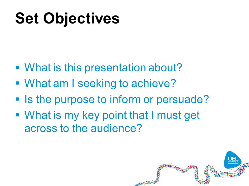 Set Objectives  What is this presentation about.  What am I seeking to achieve.