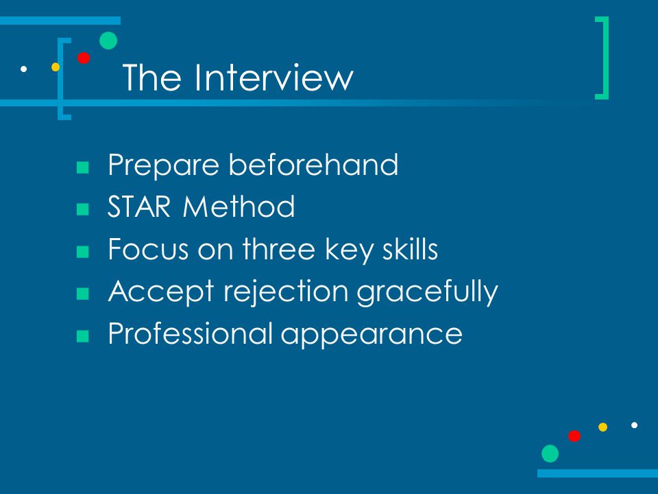 The Interview Prepare beforehand STAR Method Focus on three key skills Accept rejection gracefully Professional appearance