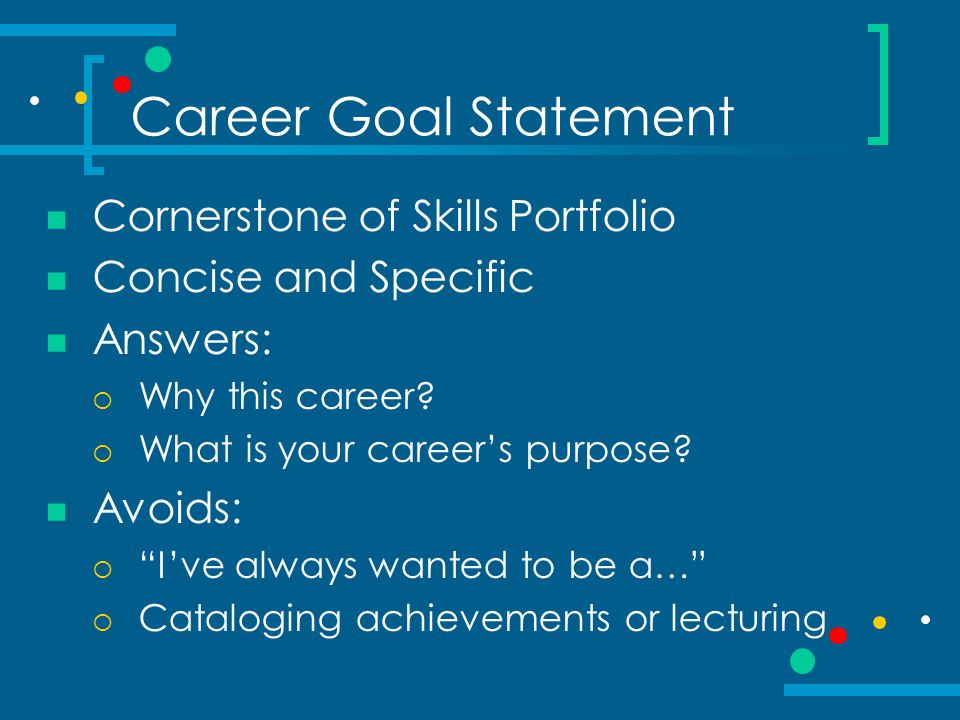 Career Goal Statement Cornerstone of Skills Portfolio Concise and Specific Answers:  Why this career.
