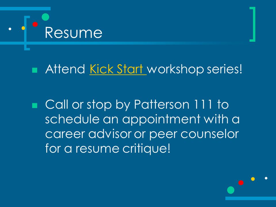 Resume Attend Kick Start workshop series!Kick Start Call or stop by Patterson 111 to schedule an appointment with a career advisor or peer counselor for a resume critique!