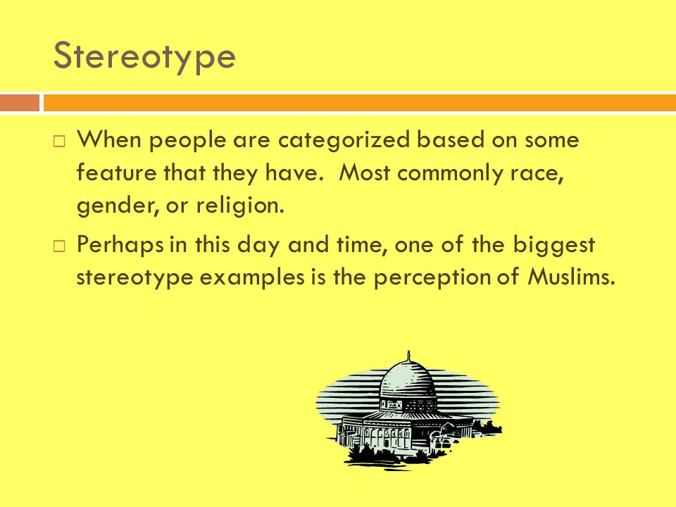 Stereotype  When people are categorized based on some feature that they have.