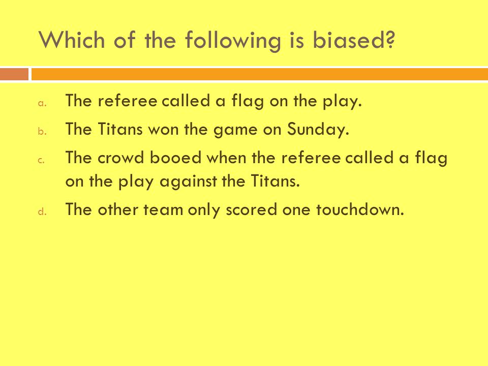 Which of the following is biased. a. The referee called a flag on the play.