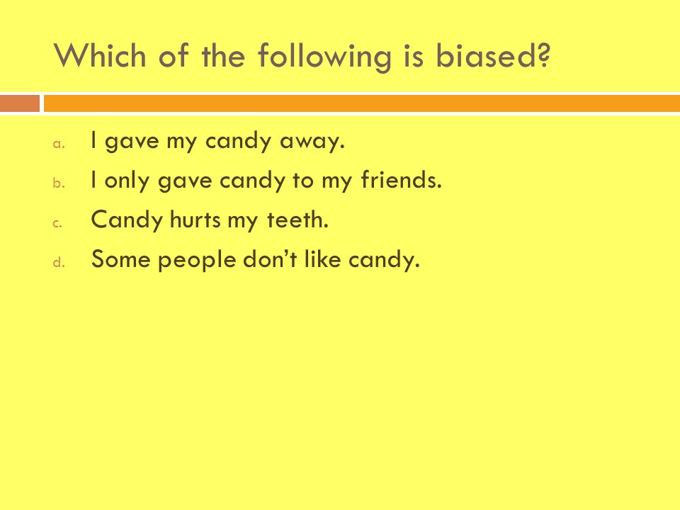 Which of the following is biased. a. I gave my candy away.