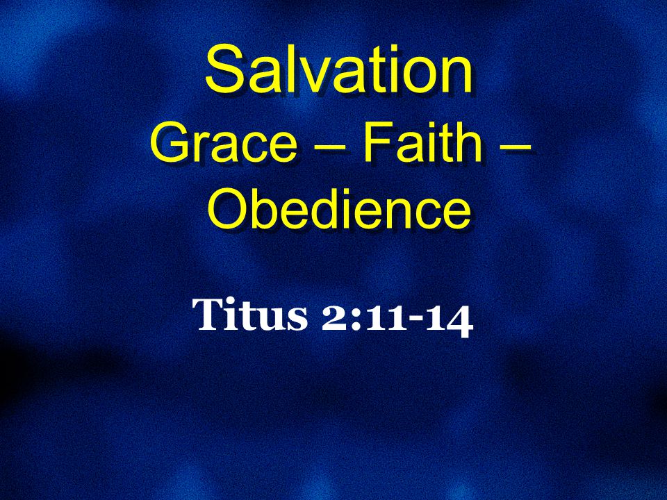 Salvation Grace – Faith – Obedience Titus 2:11-14