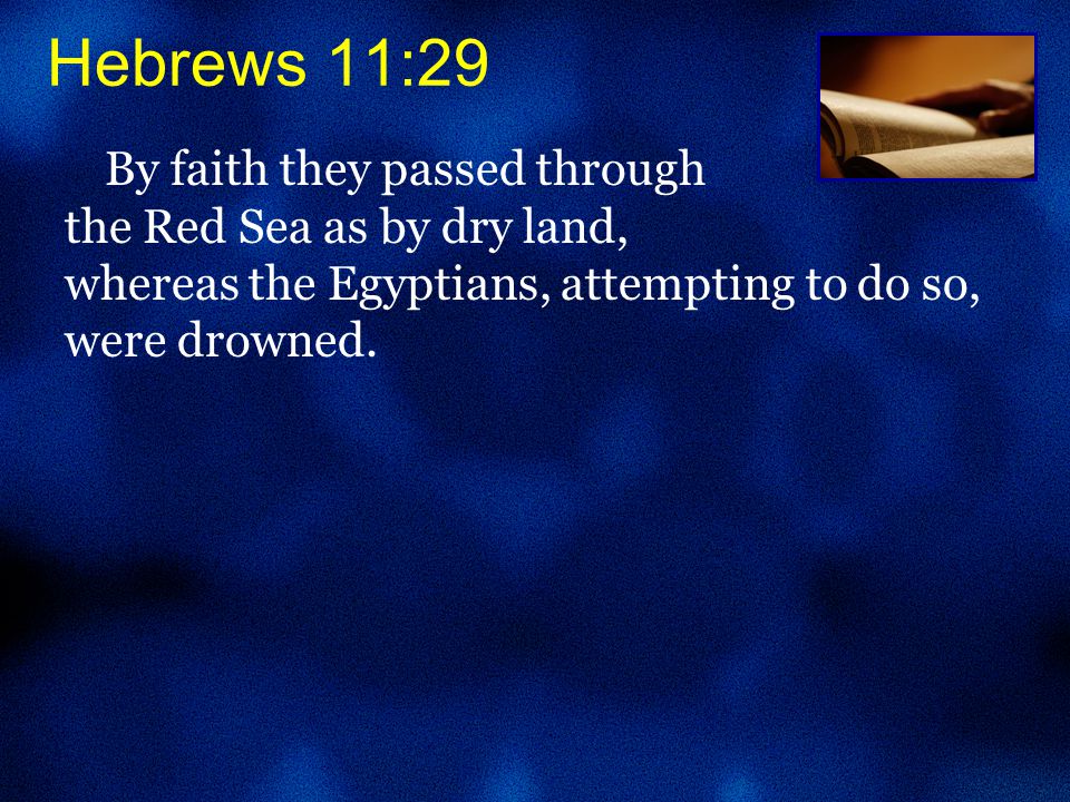 By faith they passed through the Red Sea as by dry land, whereas the Egyptians, attempting to do so, were drowned.