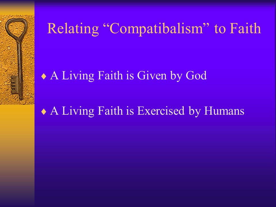 Relating Compatibalism to Faith  A Living Faith is Given by God  A Living Faith is Exercised by Humans