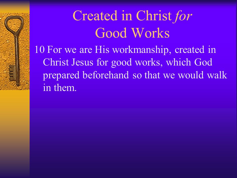Created in Christ for Good Works 10 For we are His workmanship, created in Christ Jesus for good works, which God prepared beforehand so that we would walk in them.