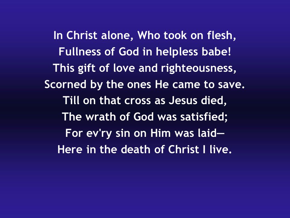 In Christ alone, Who took on flesh, Fullness of God in helpless babe.