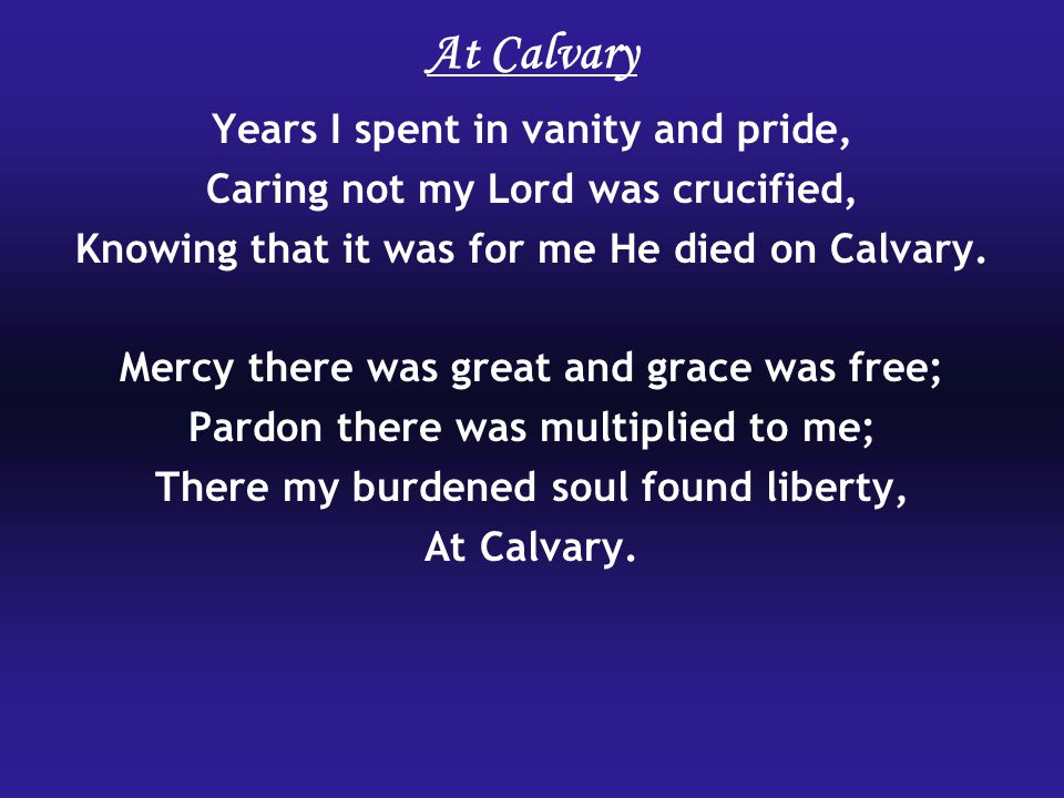 At Calvary Years I spent in vanity and pride, Caring not my Lord was crucified, Knowing that it was for me He died on Calvary.