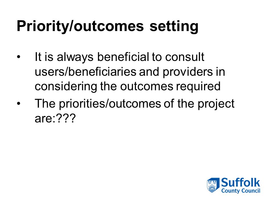 Priority/outcomes setting It is always beneficial to consult users/beneficiaries and providers in considering the outcomes required The priorities/outcomes of the project are: