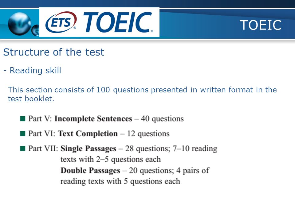 TOEIC - Reading skill Structure of the test This section consists of 100 questions presented in written format in the test booklet.