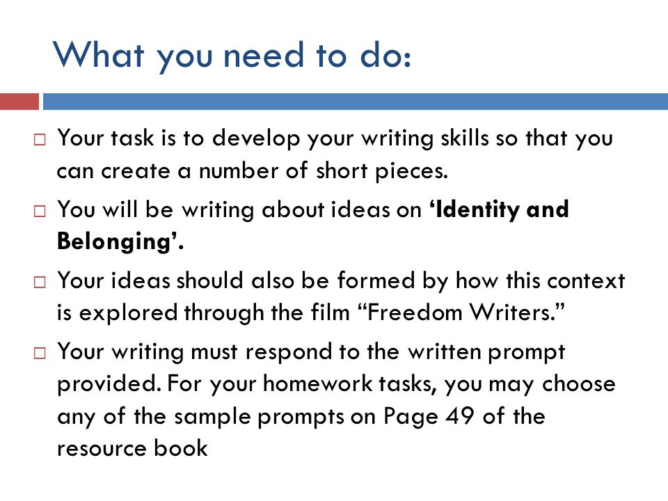 What you need to do:  Your task is to develop your writing skills so that you can create a number of short pieces.