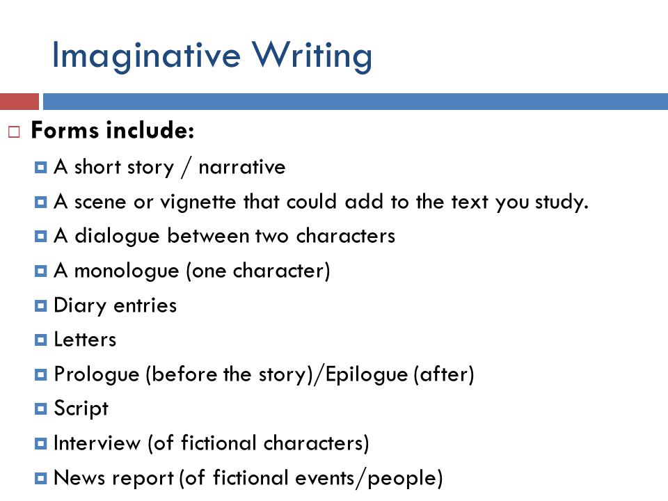 Imaginative Writing  Forms include:  A short story / narrative  A scene or vignette that could add to the text you study.
