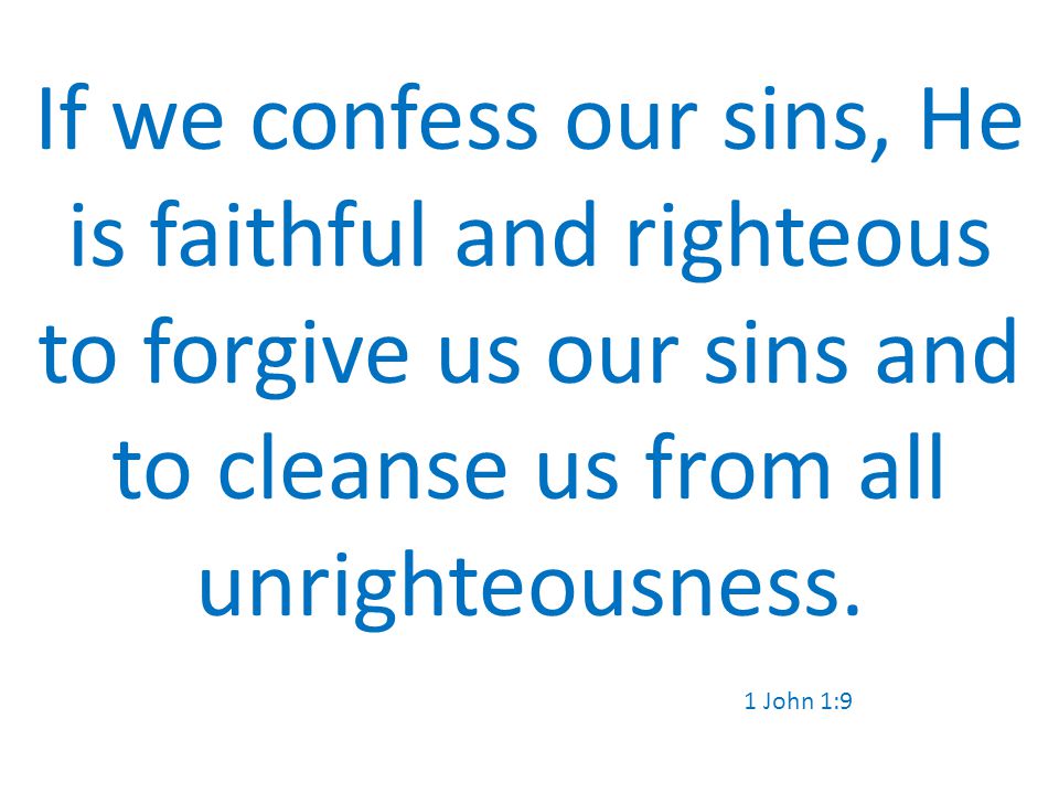 If we confess our sins, He is faithful and righteous to forgive us our sins and to cleanse us from all unrighteousness.