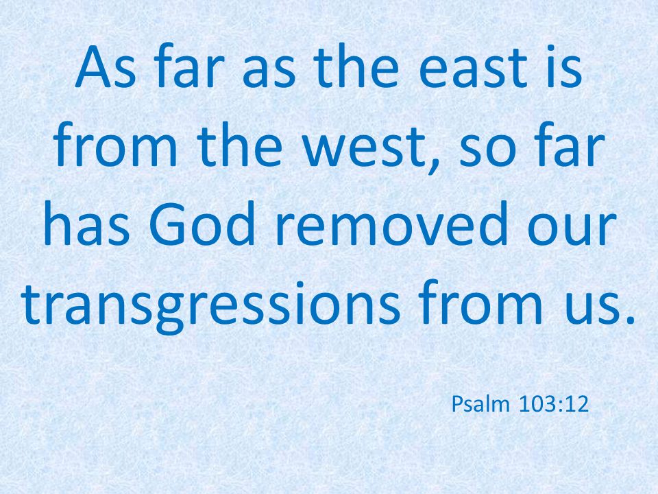As far as the east is from the west, so far has God removed our transgressions from us.