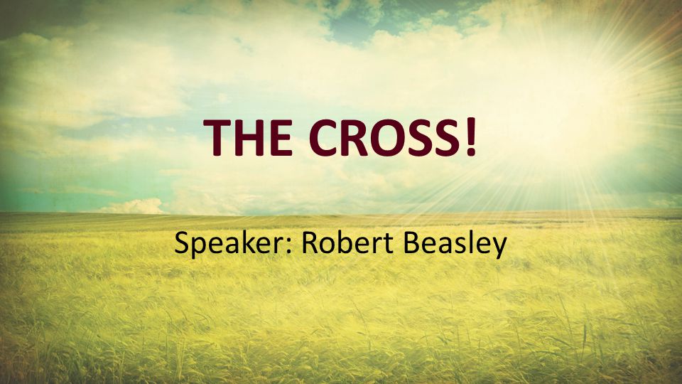 THE CROSS! Speaker: Robert Beasley