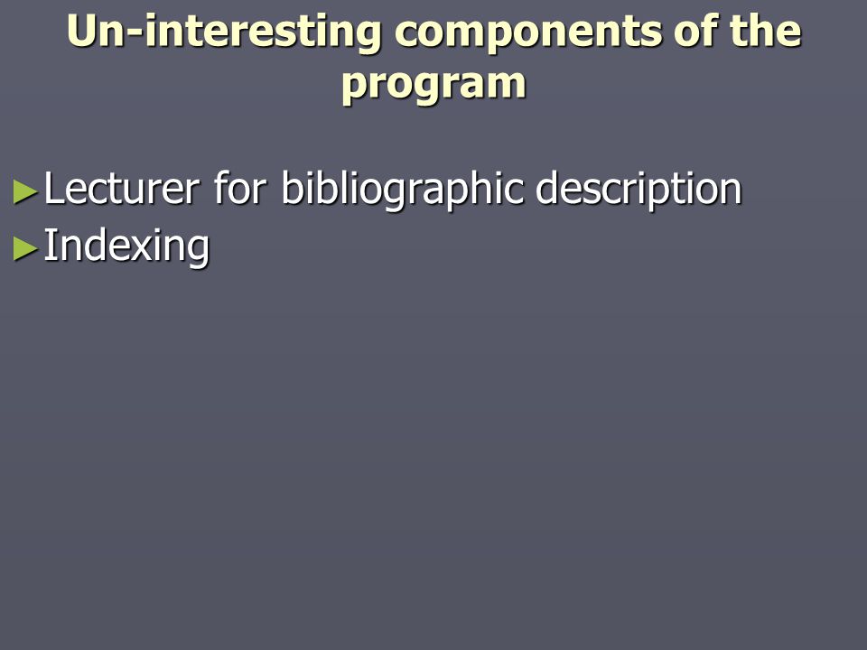 Un-interesting components of the program ► Lecturer for bibliographic description ► Indexing ► Indexing