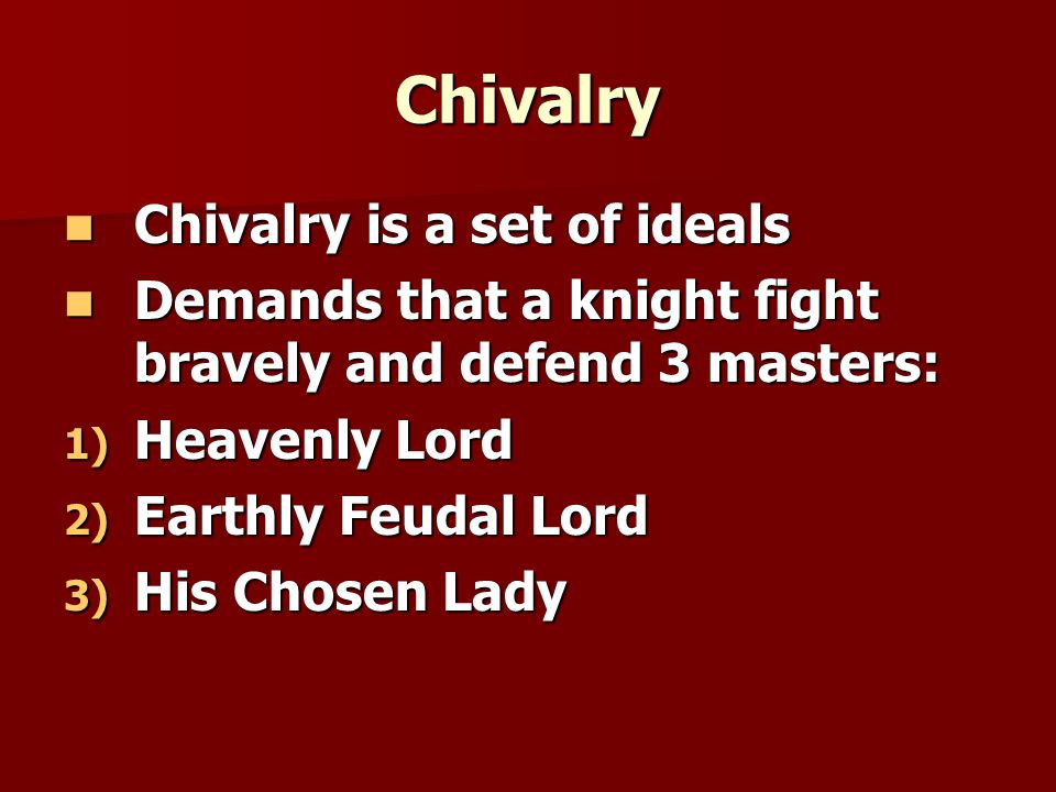 Chivalry Chivalry is a set of ideals Chivalry is a set of ideals Demands that a knight fight bravely and defend 3 masters: Demands that a knight fight bravely and defend 3 masters: 1) Heavenly Lord 2) Earthly Feudal Lord 3) His Chosen Lady