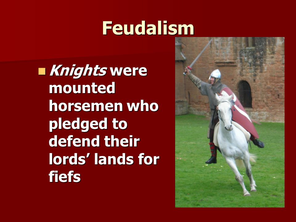 Feudalism Knights were mounted horsemen who pledged to defend their lords’ lands for fiefs Knights were mounted horsemen who pledged to defend their lords’ lands for fiefs
