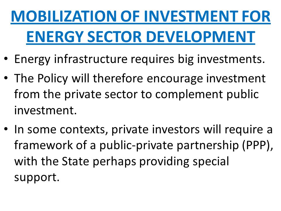 MOBILIZATION OF INVESTMENT FOR ENERGY SECTOR DEVELOPMENT Energy infrastructure requires big investments.