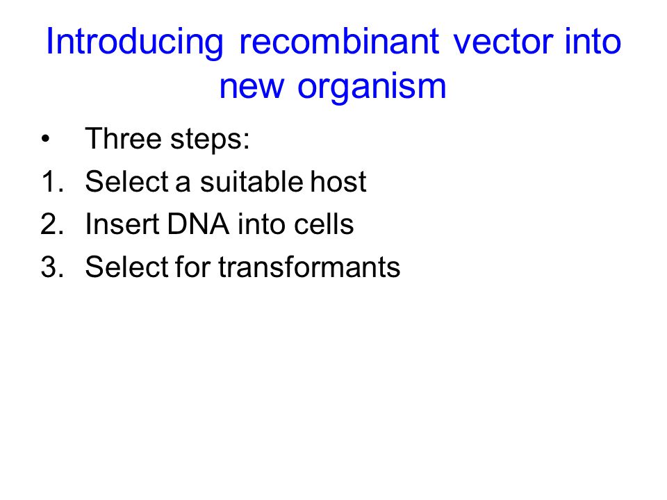 Introducing recombinant vector into new organism Three steps: 1.Select a suitable host 2.Insert DNA into cells 3.Select for transformants