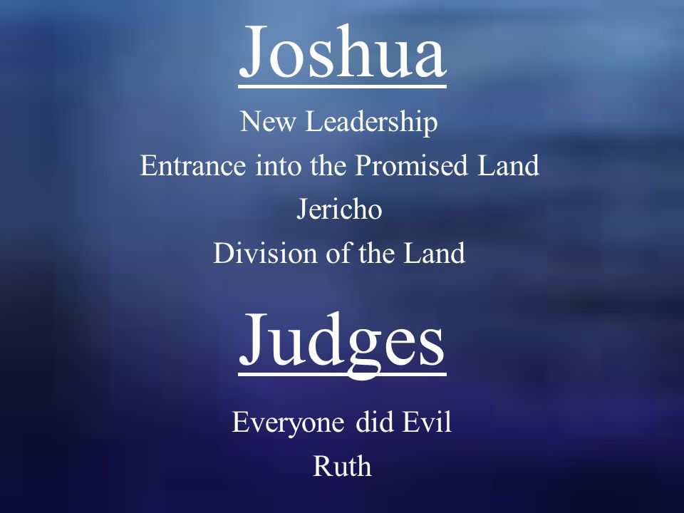 Joshua New Leadership Entrance into the Promised Land Jericho Division of the Land Judges Everyone did Evil Ruth