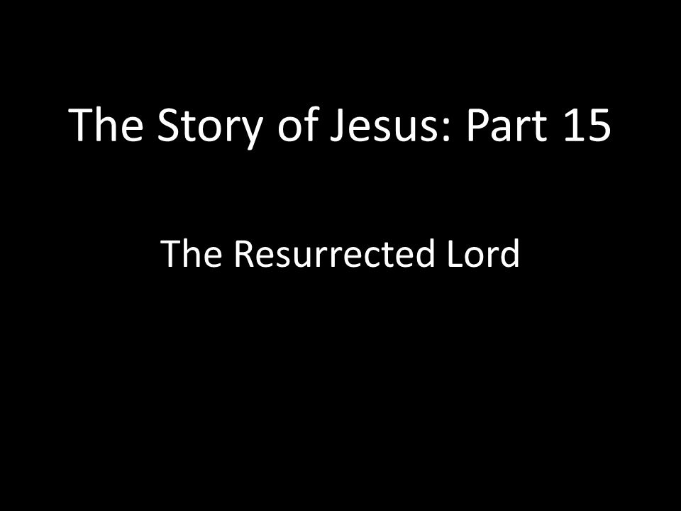 The Story of Jesus: Part 15 The Resurrected Lord