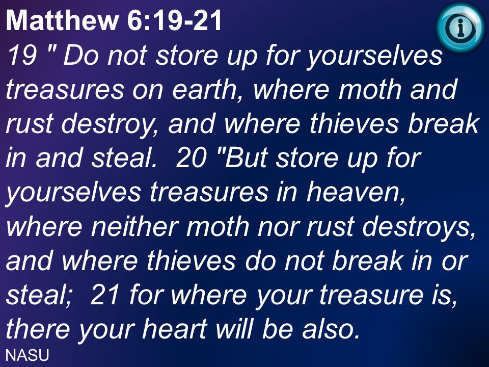 Matthew 6: Do not store up for yourselves treasures on earth, where moth and rust destroy, and where thieves break in and steal.