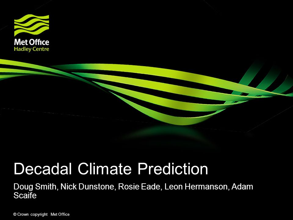 © Crown copyright Met Office Decadal Climate Prediction Doug Smith, Nick Dunstone, Rosie Eade, Leon Hermanson, Adam Scaife