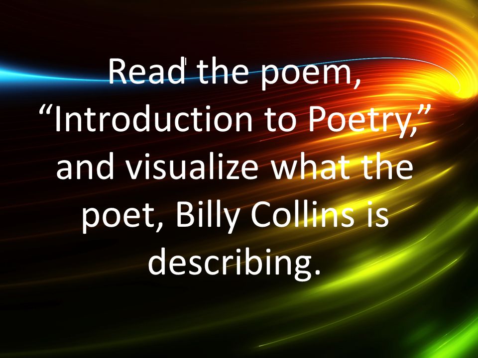 I Read the poem, Introduction to Poetry, and visualize what the poet, Billy Collins is describing.