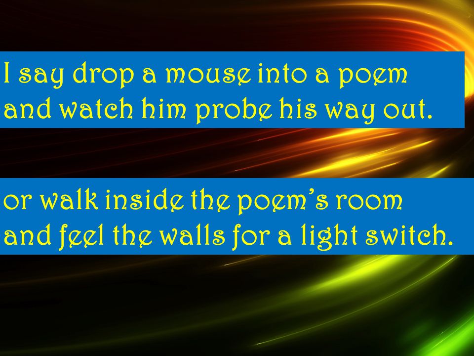 I I say drop a mouse into a poem and watch him probe his way out.