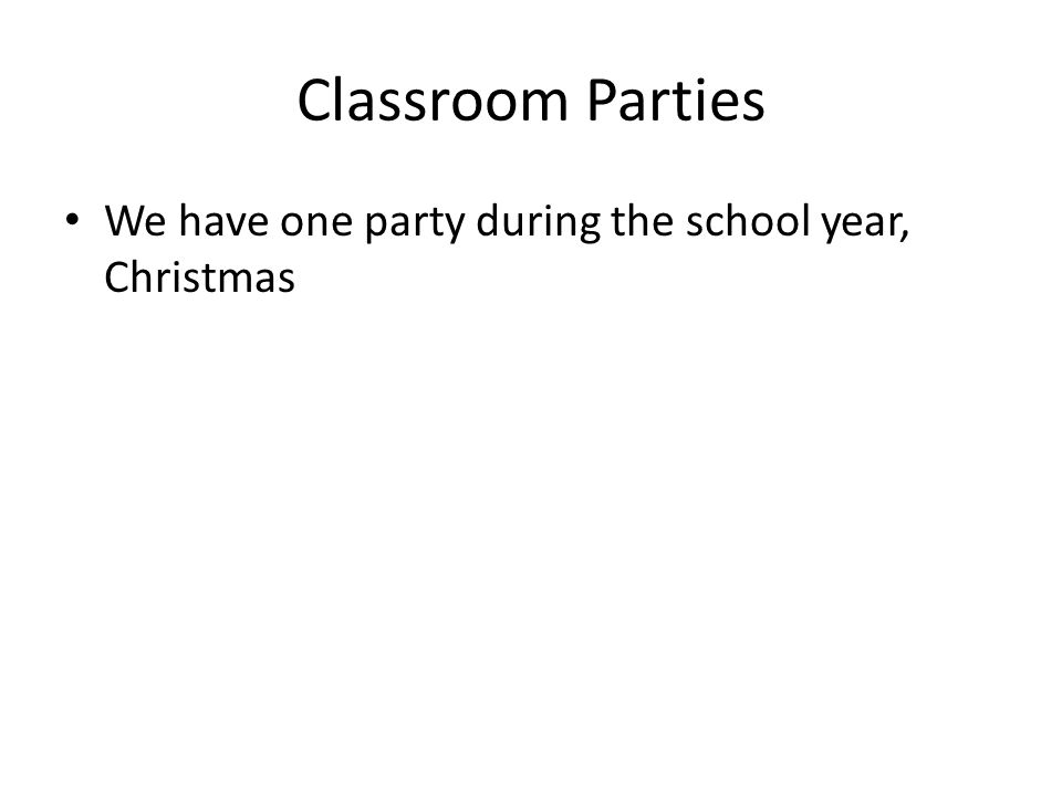 Classroom Parties We have one party during the school year, Christmas