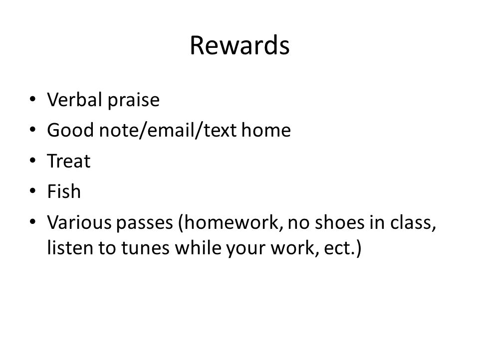 Rewards Verbal praise Good note/ /text home Treat Fish Various passes (homework, no shoes in class, listen to tunes while your work, ect.)