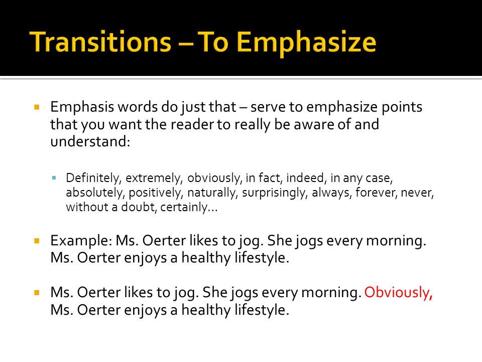  Emphasis words do just that – serve to emphasize points that you want the reader to really be aware of and understand:  Definitely, extremely, obviously, in fact, indeed, in any case, absolutely, positively, naturally, surprisingly, always, forever, never, without a doubt, certainly…  Example: Ms.