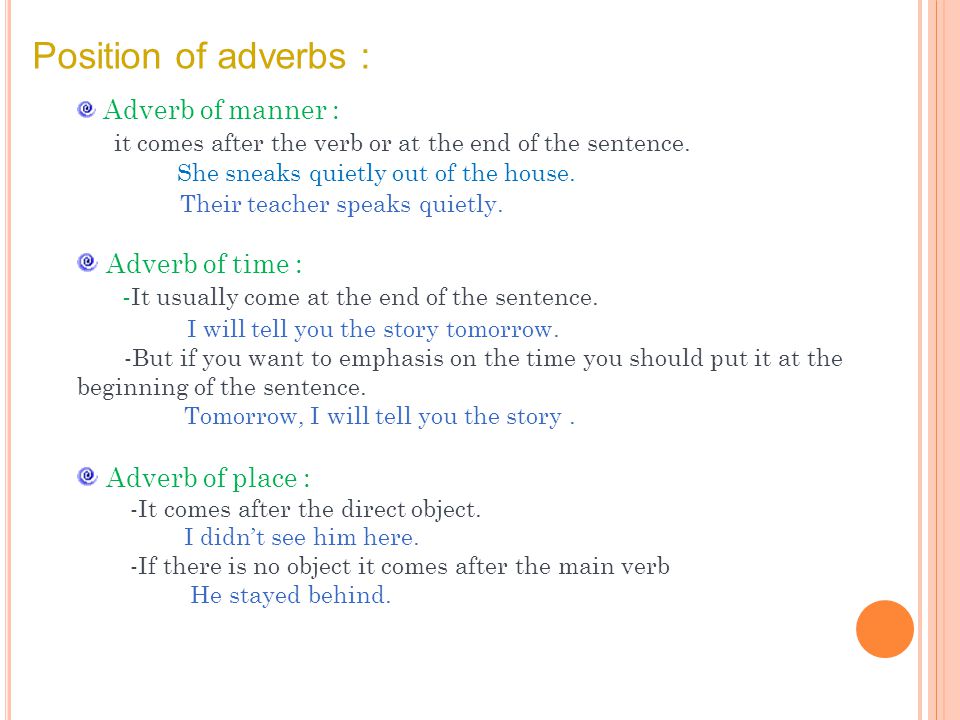 Position of adverbs : Adverb of manner : it comes after the verb or at the end of the sentence.