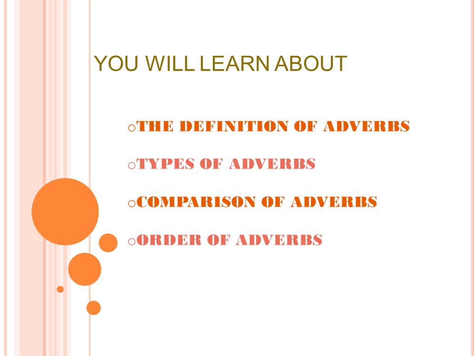 YOU WILL LEARN ABOUT o THE DEFINITION OF ADVERBS o TYPES OF ADVERBS o COMPARISON OF ADVERBS o ORDER OF ADVERBS