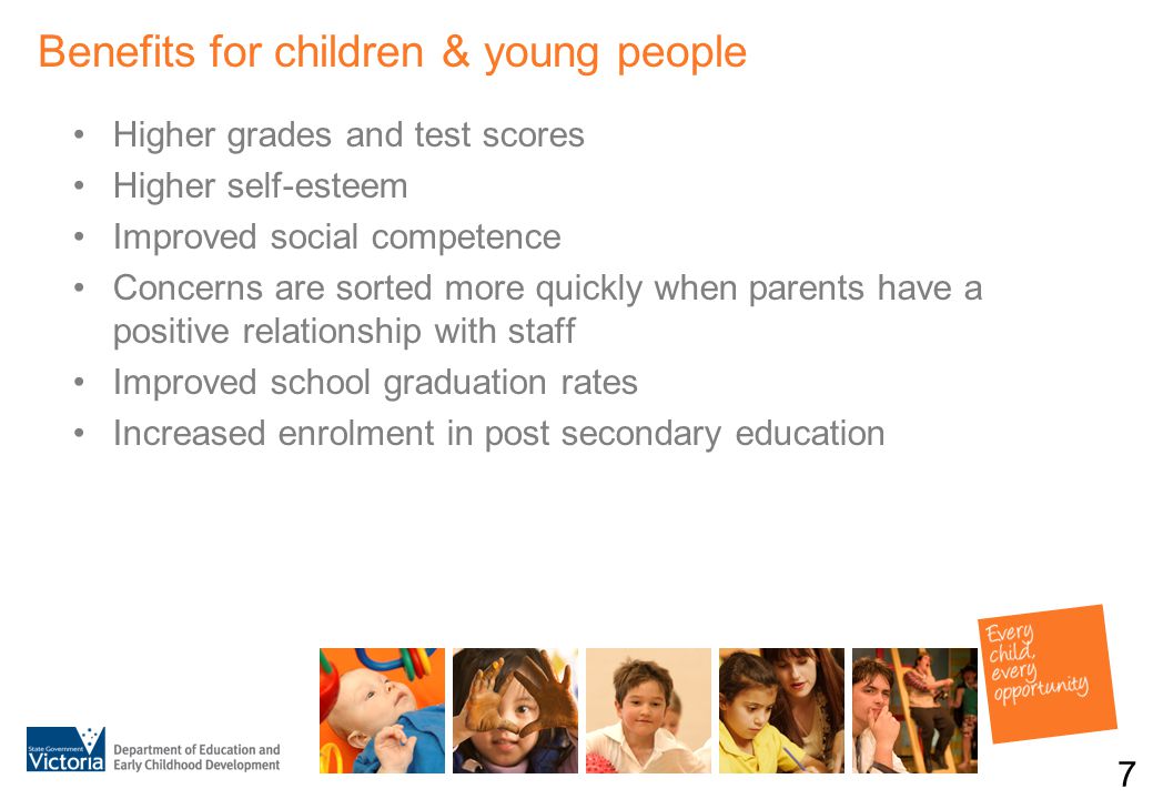 Benefits for children & young people 7 Higher grades and test scores Higher self-esteem Improved social competence Concerns are sorted more quickly when parents have a positive relationship with staff Improved school graduation rates Increased enrolment in post secondary education