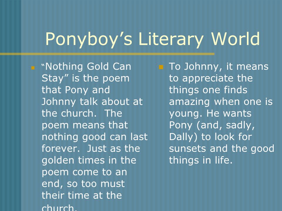 Ponyboy’s Literary World Nothing Gold Can Stay is the poem that Pony and Johnny talk about at the church.