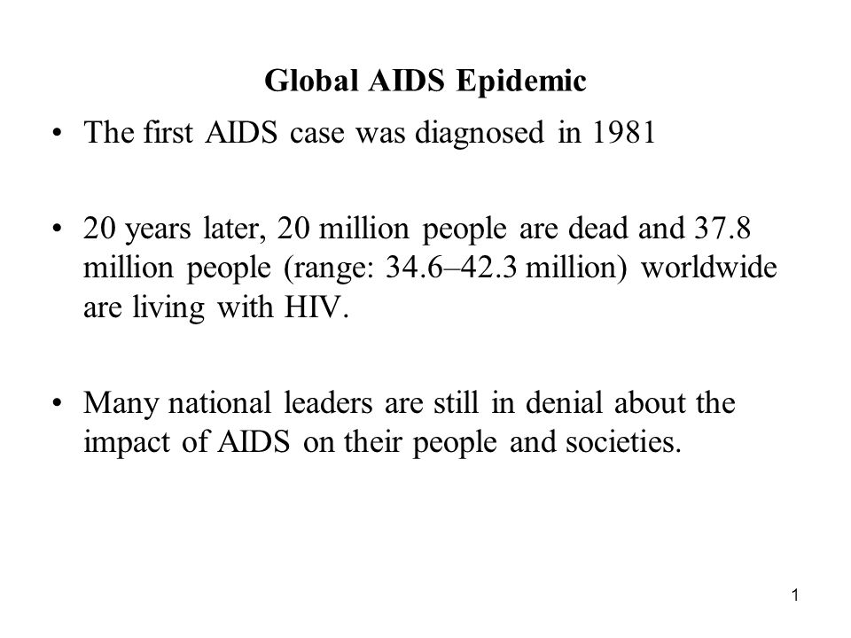 1 Global AIDS Epidemic The first AIDS case was diagnosed in years later, 20 million people are dead and 37.8 million people (range: 34.6–42.3 million) worldwide are living with HIV.