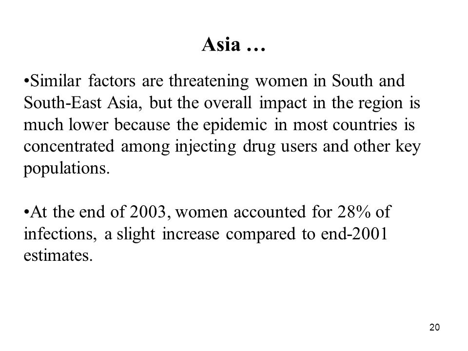 20 Asia … Similar factors are threatening women in South and South-East Asia, but the overall impact in the region is much lower because the epidemic in most countries is concentrated among injecting drug users and other key populations.