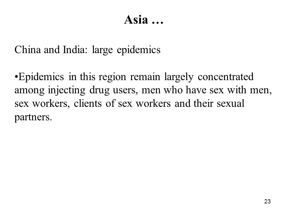 23 Asia … China and India: large epidemics Epidemics in this region remain largely concentrated among injecting drug users, men who have sex with men, sex workers, clients of sex workers and their sexual partners.